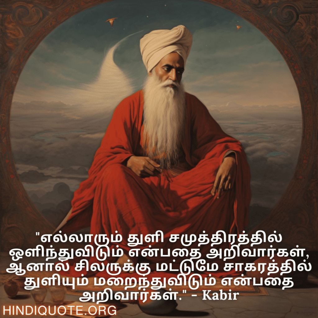 "எல்லாரும் துளி சமுத்திரத்தில் ஒளிந்துவிடும் என்பதை அறிவார்கள், ஆனால் சிலருக்கு மட்டுமே சாகரத்தில் துளியும் மறைந்துவிடும் என்பதை அறிவார்கள்." - Kabir