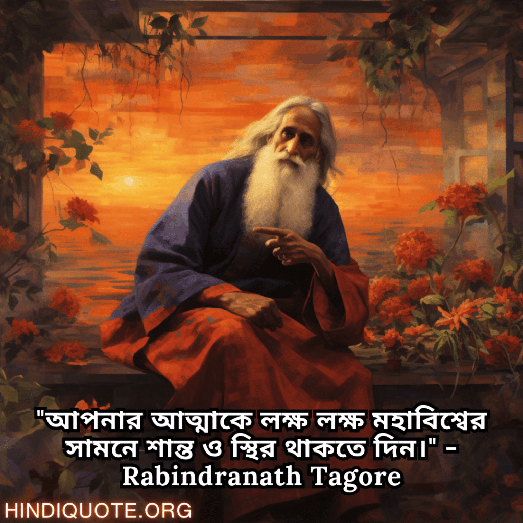 "আপনার আত্মাকে লক্ষ লক্ষ মহাবিশ্বের সামনে শান্ত ও স্থির থাকতে দিন।" - Rabindranath Tagore