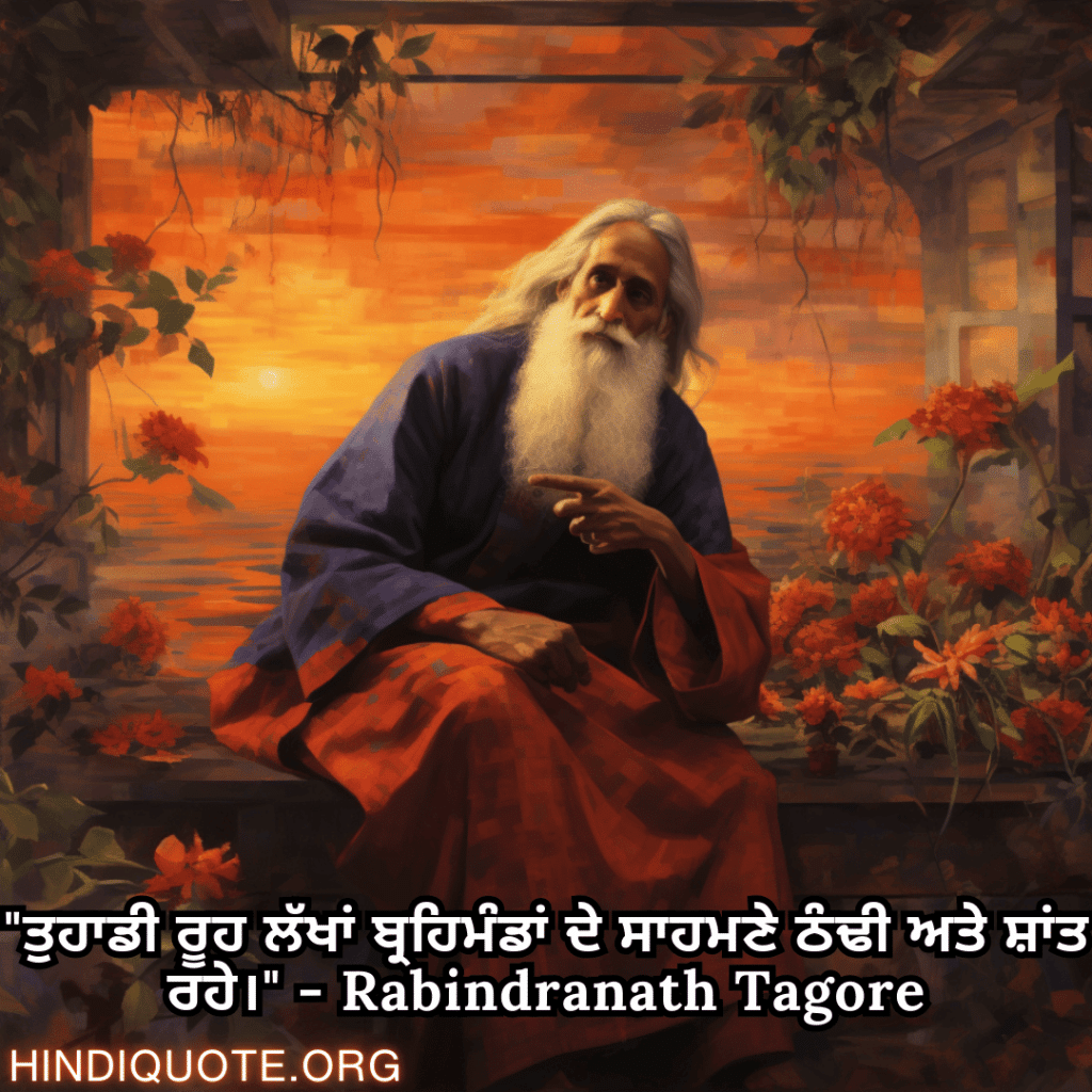 "ਤੁਹਾਡੀ ਰੂਹ ਲੱਖਾਂ ਬ੍ਰਹਿਮੰਡਾਂ ਦੇ ਸਾਹਮਣੇ ਠੰਢੀ ਅਤੇ ਸ਼ਾਂਤ ਰਹੇ।" - Rabindranath Tagore