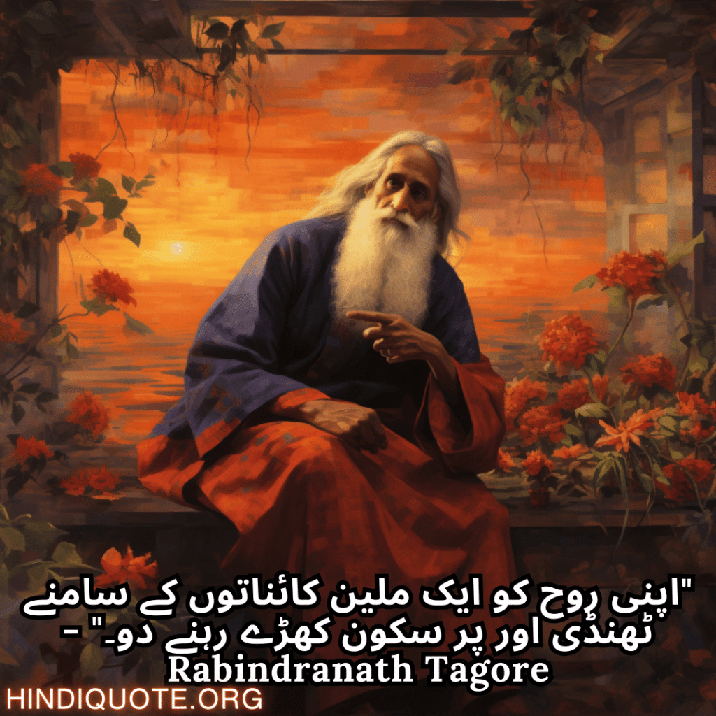 "اپنی روح کو ایک ملین کائناتوں کے سامنے ٹھنڈی اور پر سکون کھڑے رہنے دو۔" - Rabindranath Tagore