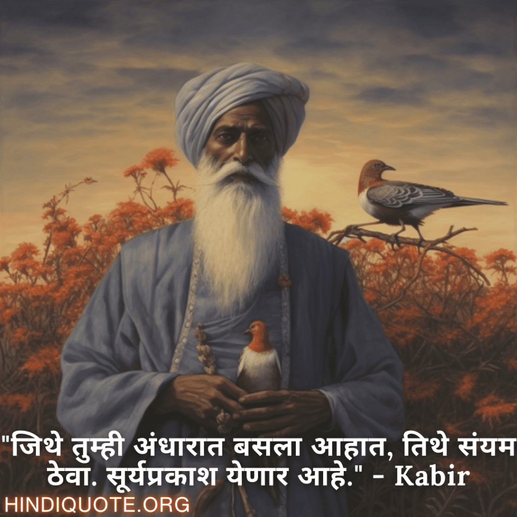 "जिथे तुम्ही अंधारात बसला आहात, तिथे संयम ठेवा. सूर्यप्रकाश येणार आहे." - Kabir