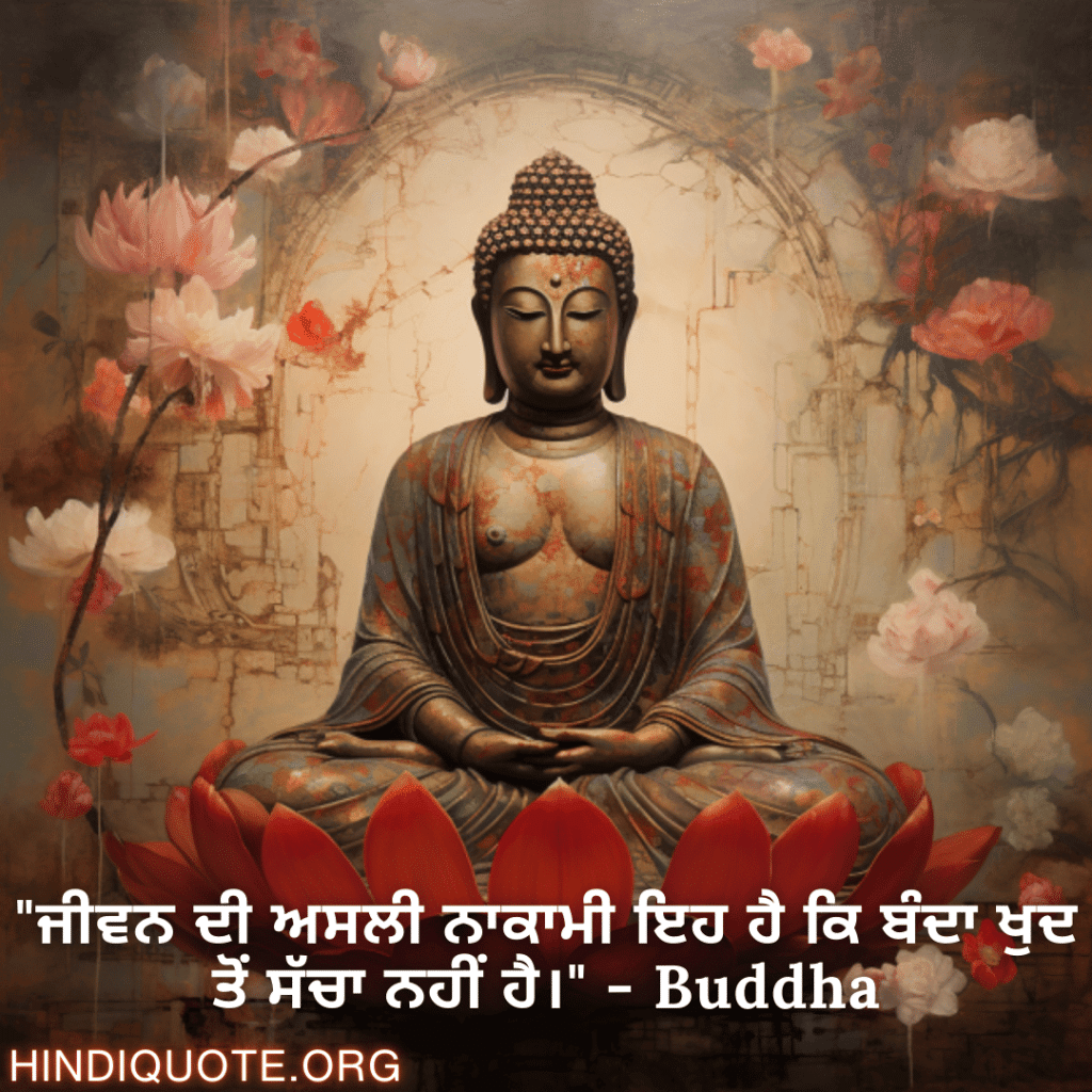 "ਜੀਵਨ ਦੀ ਅਸਲੀ ਨਾਕਾਮੀ ਇਹ ਹੈ ਕਿ ਬੰਦਾ ਖੁਦ ਤੋਂ ਸੱਚਾ ਨਹੀਂ ਹੈ।" - Buddha
