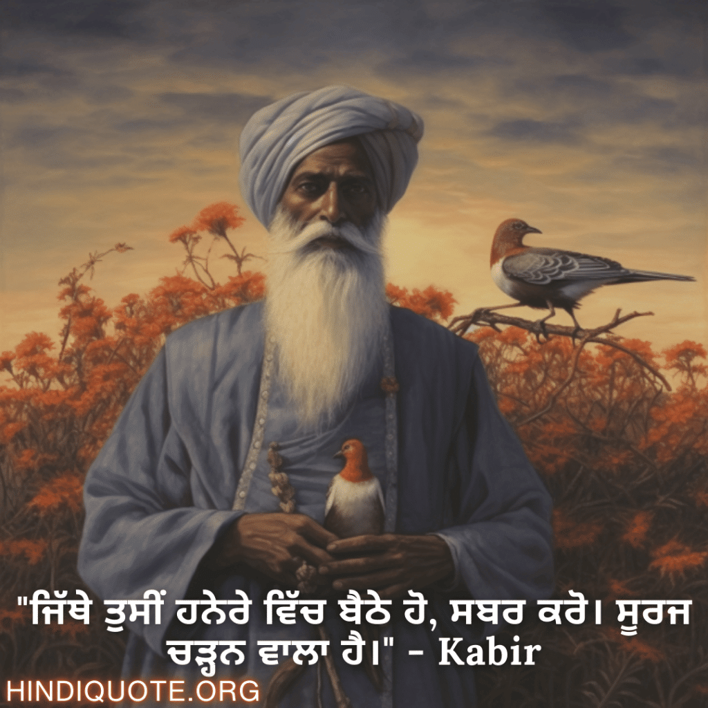 "ਜਿੱਥੇ ਤੁਸੀਂ ਹਨੇਰੇ ਵਿੱਚ ਬੈਠੇ ਹੋ, ਸਬਰ ਕਰੋ। ਸੂਰਜ ਚੜ੍ਹਨ ਵਾਲਾ ਹੈ।" - Kabir