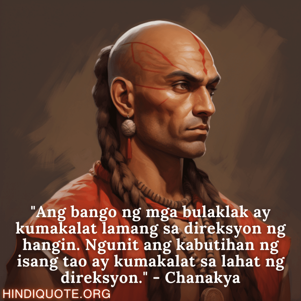 "Ang bango ng mga bulaklak ay kumakalat lamang sa direksyon ng hangin. Ngunit ang kabutihan ng isang tao ay kumakalat sa lahat ng direksyon." - Chanakya