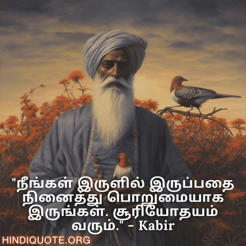 "நீங்கள் இருளில் இருப்பதை நினைத்து பொறுமையாக இருங்கள். சூரியோதயம் வரும்." - Kabir