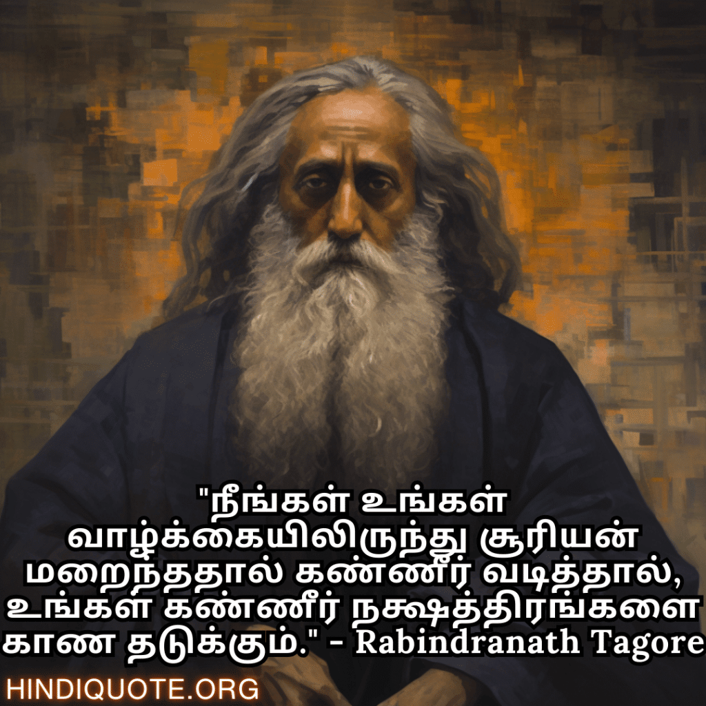 "நீங்கள் உங்கள் வாழ்க்கையிலிருந்து சூரியன் மறைந்ததால் கண்ணீர் வடித்தால், உங்கள் கண்ணீர் நக்ஷத்திரங்களை காண தடுக்கும்." - Rabindranath Tagore
