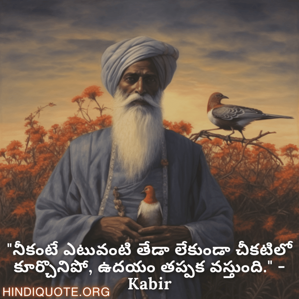 "నీకంటే ఎటువంటి తేడా లేకుండా చీకటిలో కూర్చొనిపో, ఉదయం తప్పక వస్తుంది." - Kabir