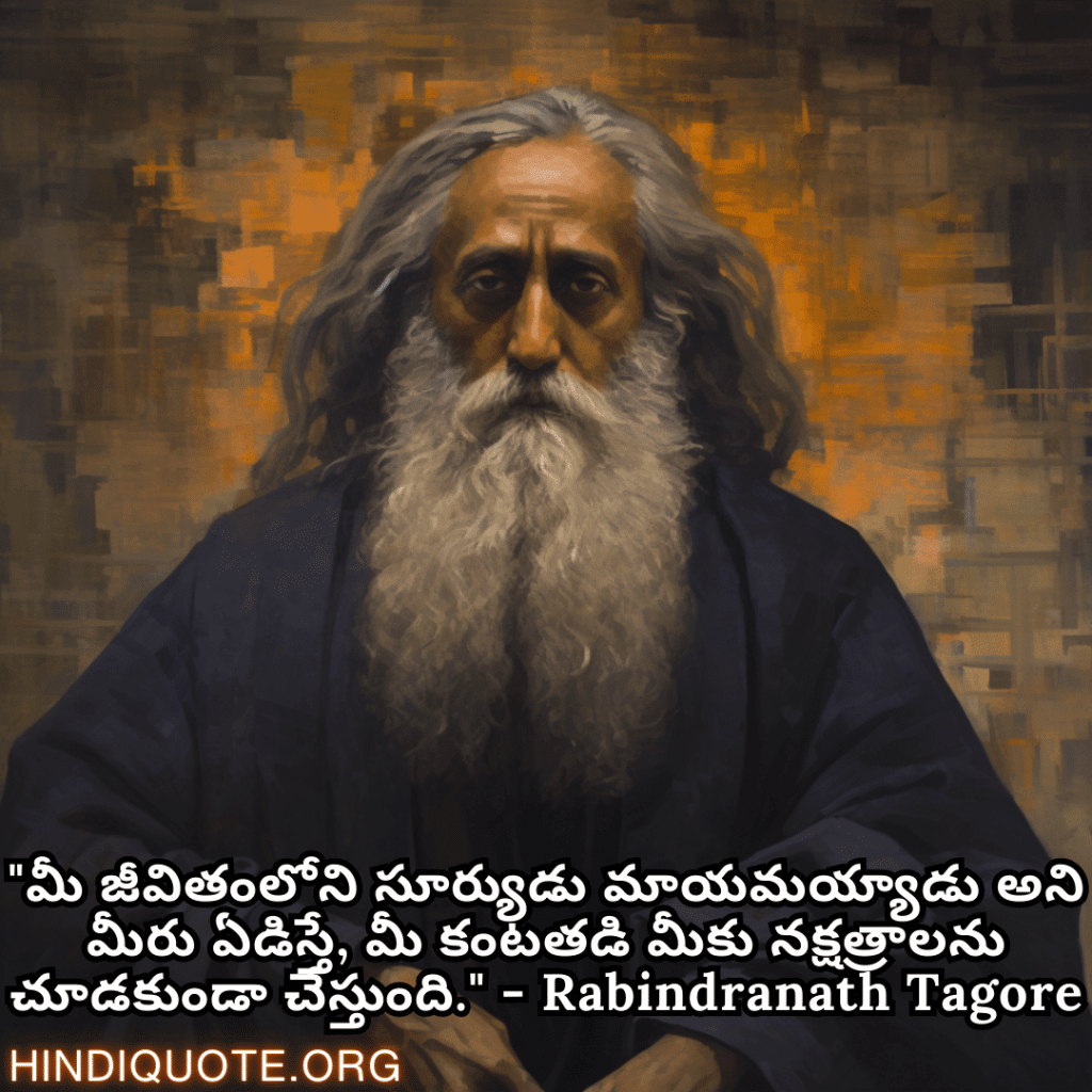 "మీ జీవితంలోని సూర్యుడు మాయమయ్యాడు అని మీరు ఏడిస్తే, మీ కంటతడి మీకు నక్షత్రాలను చూడకుండా చేస్తుంది." - Rabindranath Tagore