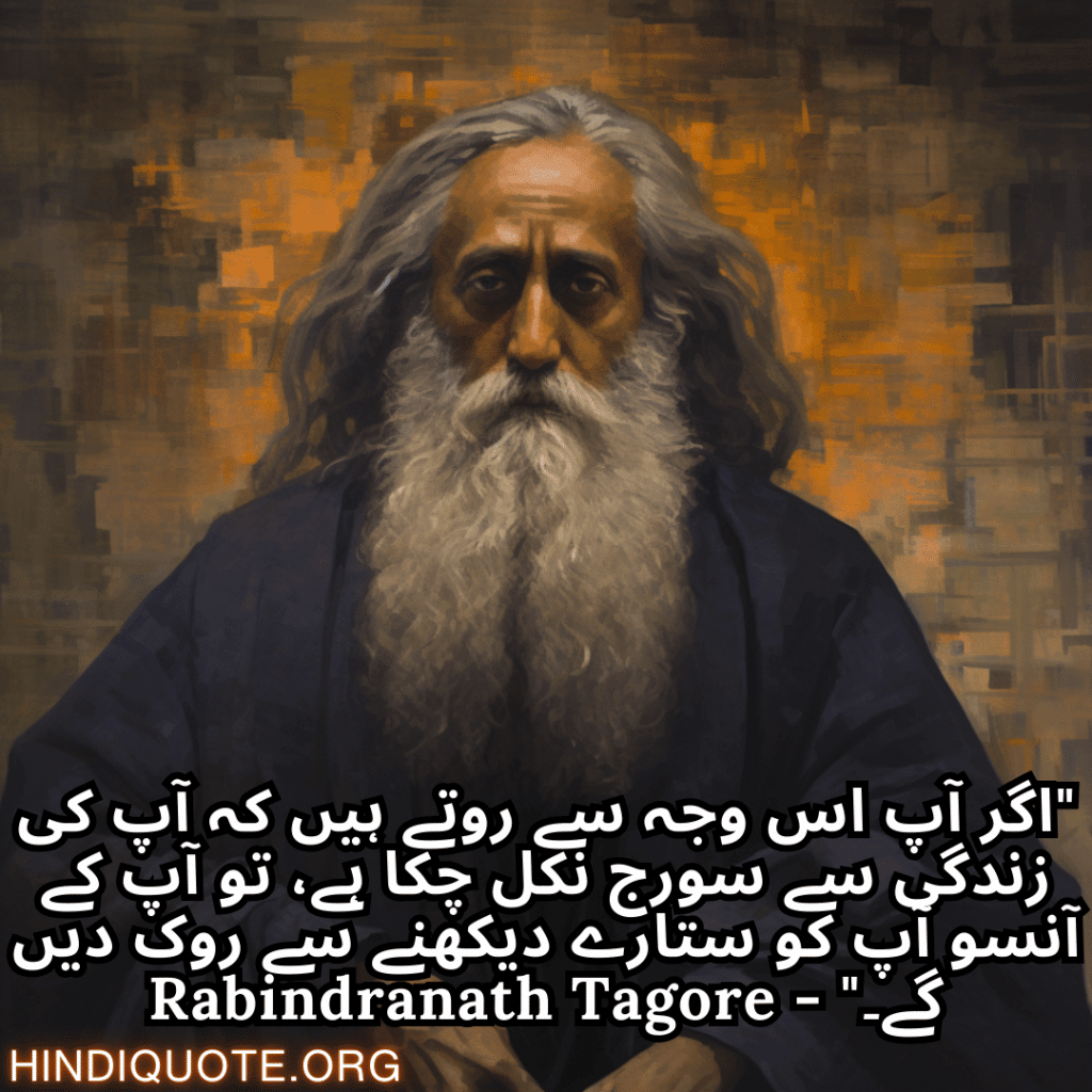 "اگر آپ اس وجہ سے روتے ہیں کہ آپ کی زندگی سے سورج نکل چکا ہے، تو آپ کے آنسو آپ کو ستارے دیکھنے سے روک دیں گے۔" - Rabindranath Tagore