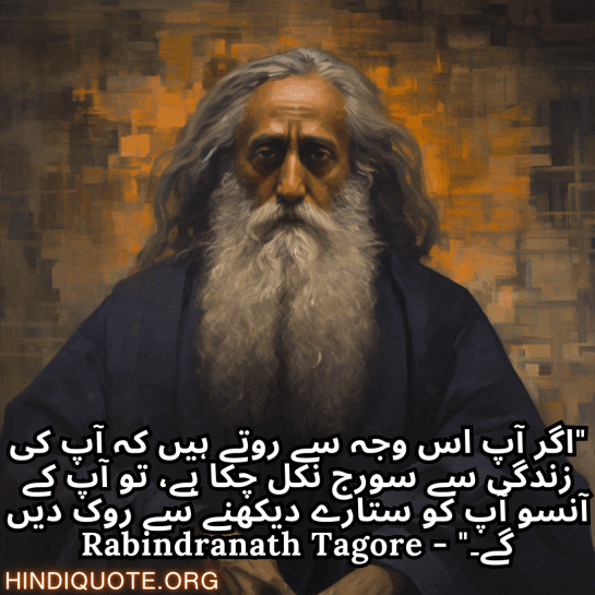 "اگر آپ اس وجہ سے روتے ہیں کہ آپ کی زندگی سے سورج نکل چکا ہے، تو آپ کے آنسو آپ کو ستارے دیکھنے سے روک دیں گے۔" - Rabindranath Tagore