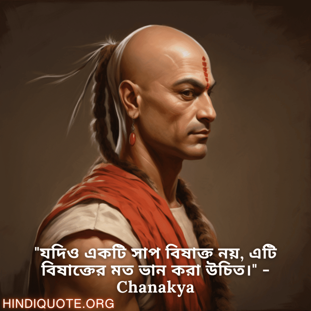 "যদিও একটি সাপ বিষাক্ত নয়, এটি বিষাক্তের মত ভান করা উচিত।" - Chanakya