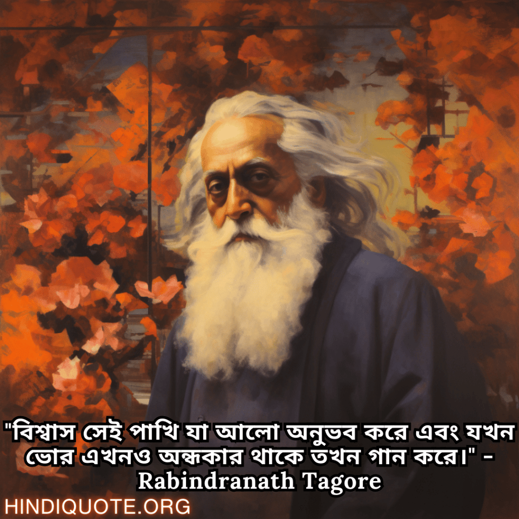 "বিশ্বাস সেই পাখি যা আলো অনুভব করে এবং যখন ভোর এখনও অন্ধকার থাকে তখন গান করে।" - Rabindranath Tagore