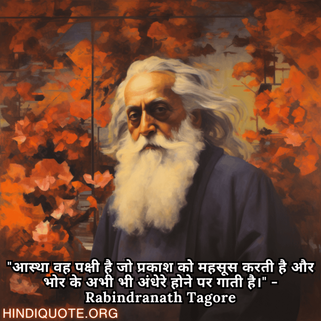 "आस्था वह पक्षी है जो प्रकाश को महसूस करती है और भोर के अभी भी अंधेरे होने पर गाती है।" - Rabindranath Tagore