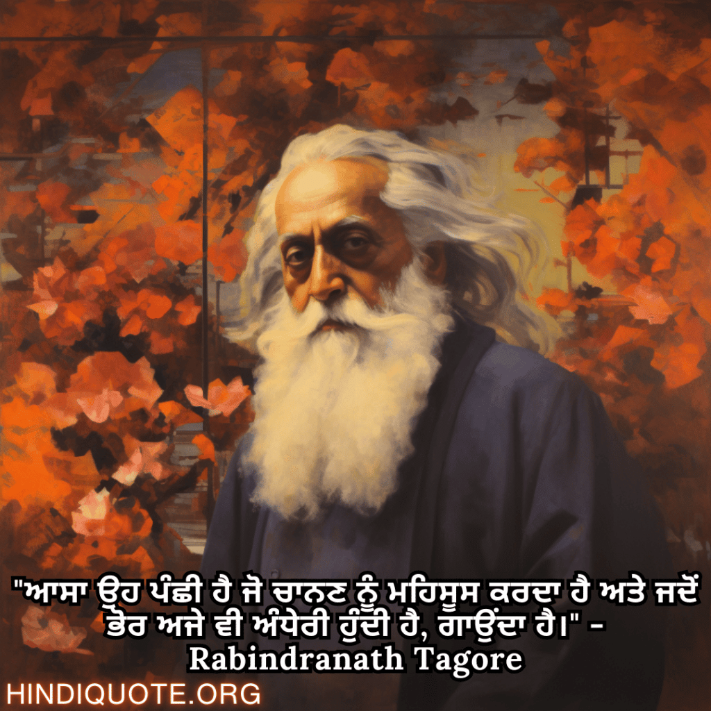 "ਆਸਾ ਉਹ ਪੰਛੀ ਹੈ ਜੋ ਚਾਨਣ ਨੂੰ ਮਹਿਸੂਸ ਕਰਦਾ ਹੈ ਅਤੇ ਜਦੋਂ ਭੋਰ ਅਜੇ ਵੀ ਅੰਧੇਰੀ ਹੁੰਦੀ ਹੈ, ਗਾਉਂਦਾ ਹੈ।" - Rabindranath Tagore