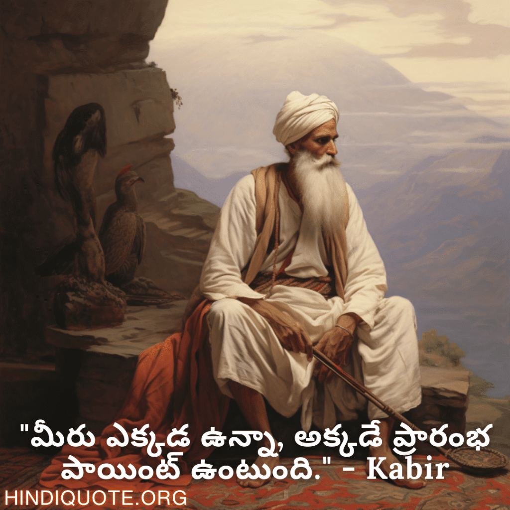 "మీరు ఎక్కడ ఉన్నా, అక్కడే ప్రారంభ పాయింట్ ఉంటుంది." - Kabir