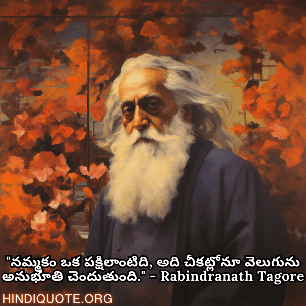 "నమ్మకం ఒక పక్షిలాంటిది, అది చీకట్లోనూ వెలుగును అనుభూతి చెందుతుంది." - Rabindranath Tagore