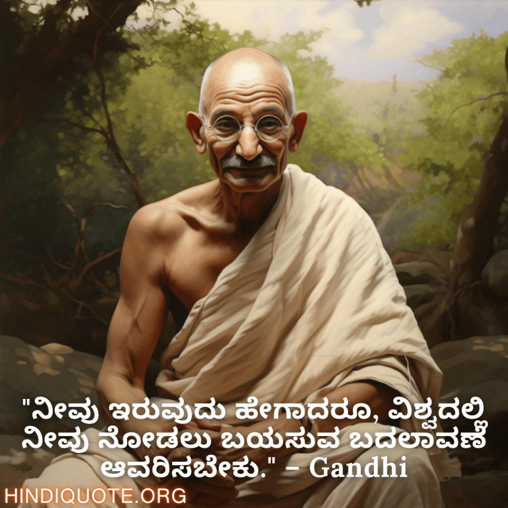 Motivational Quotes in Kannada By Gandhi "ನೀವು ಇರುವುದು ಹೇಗಾದರೂ, ವಿಶ್ವದಲ್ಲಿ ನೀವು ನೋಡಲು ಬಯಸುವ ಬದಲಾವಣೆ ಆವರಿಸಬೇಕು." – Gandhi