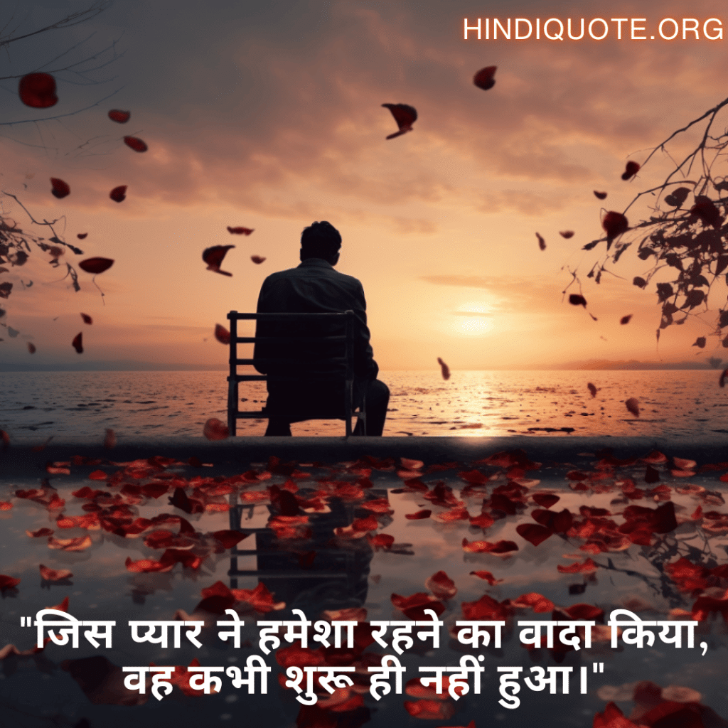 Sad Quotes In Hindi For The Love That Was Never Meant To Be "जिस प्यार ने हमेशा रहने का वादा किया, वह कभी शुरू ही नहीं हुआ।"