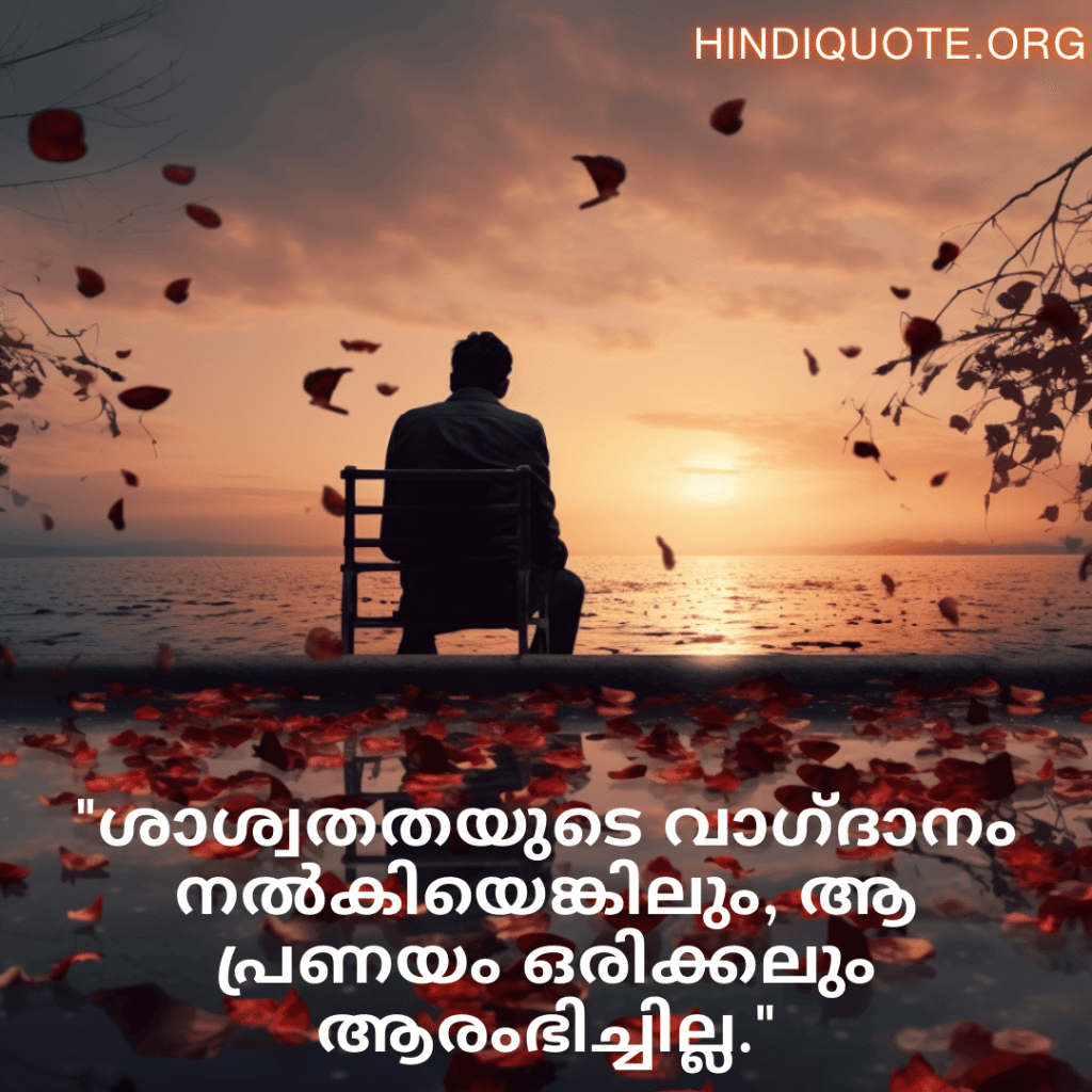 Sad Quotes In Malayalam For The Love That Was Never Meant To Be "ശാശ്വതതയുടെ വാഗ്ദാനം നൽകിയെങ്കിലും, ആ പ്രണയം ഒരിക്കലും ആരംഭിച്ചില്ല."
