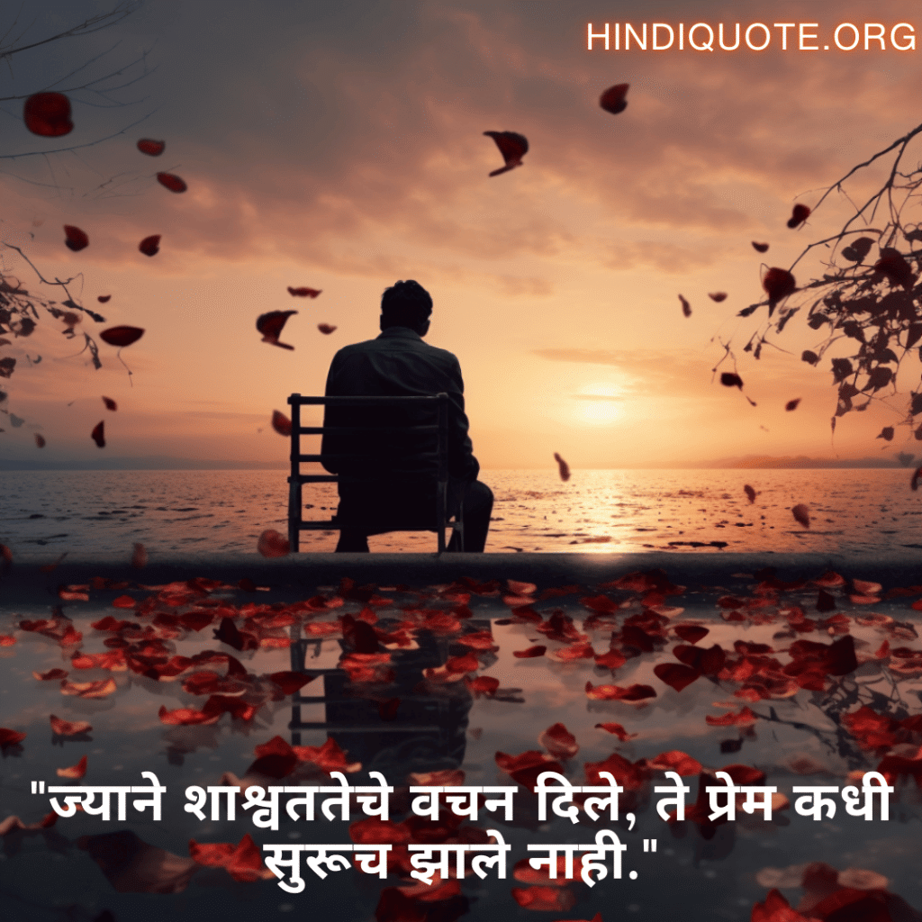 Sad Quotes In Marathi For The Love That Was Never Meant To Be "ज्याने शाश्वततेचे वचन दिले, ते प्रेम कधी सुरूच झाले नाही."