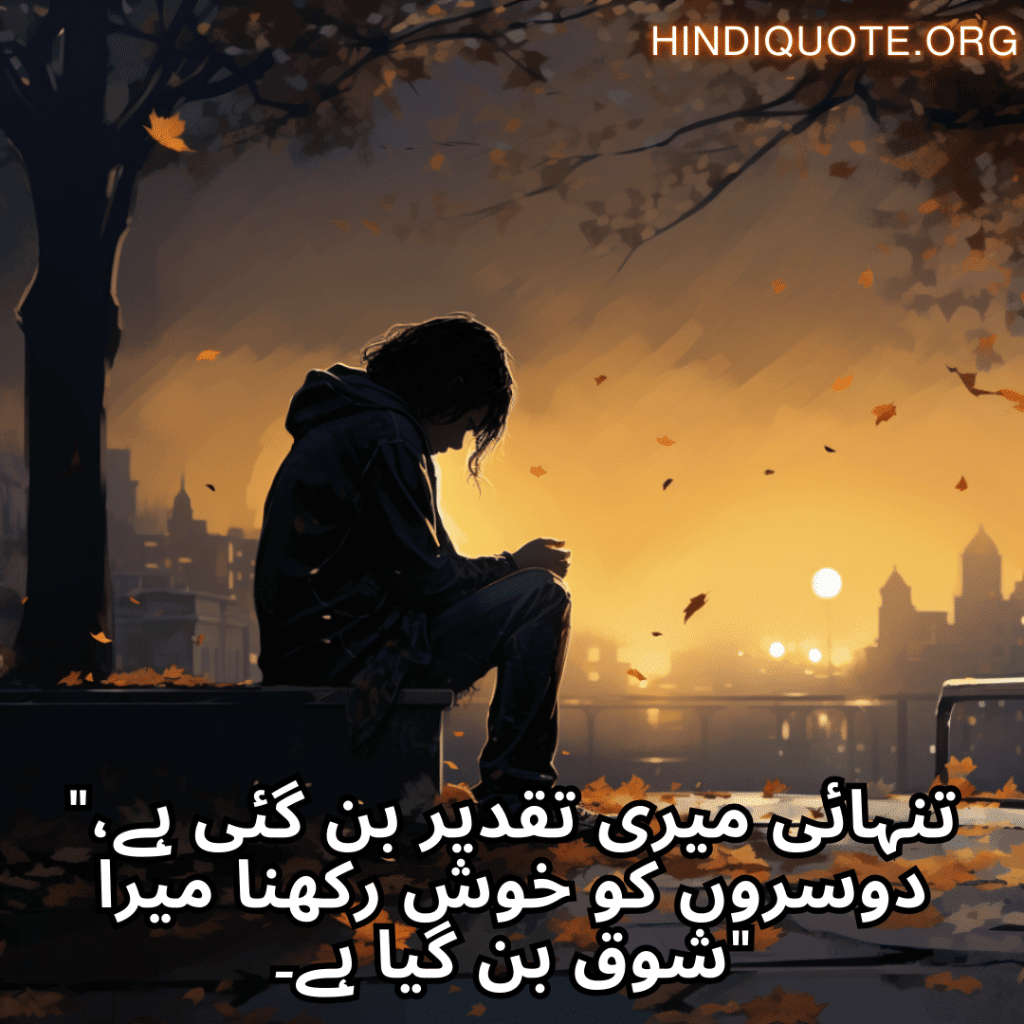 Sad Alone Quotes in Urdu "تنہائی میری تقدیر بن گئی ہے، دوسروں کو خوش رکھنا میرا شوق بن گیا ہے۔"