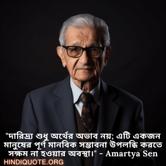 Motivational Quotes in Bengali By Amartya Sen "দারিদ্র্য শুধু অর্থের অভাব নয়; এটি একজন মানুষের পূর্ণ মানবিক সম্ভাবনা উপলব্ধি করতে সক্ষম না হওয়ার অবস্থা।" - Amartya Sen