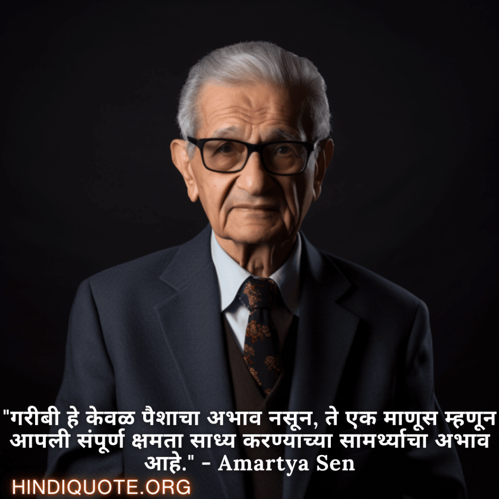 Motivational Quotes in Marathi By Amartya Sen "गरीबी हे केवळ पैशाचा अभाव नसून, ते एक माणूस म्हणून आपली संपूर्ण क्षमता साध्य करण्याच्या सामर्थ्याचा अभाव आहे." - Amartya Sen