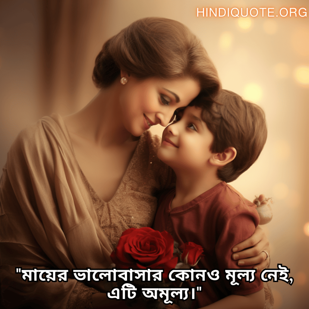 Love Quotes in Bengali For Your Mother "মায়ের ভালোবাসার কোনও মূল্য নেই, এটি অমূল্য।"
