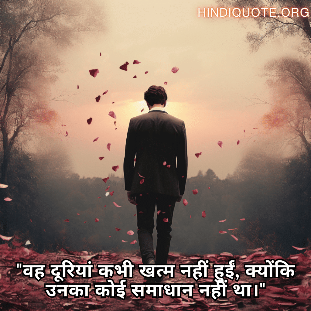 Sad Quotes In Hindi For The Love That Was Never Meant To Be "वह दूरियां कभी खत्म नहीं हुईं, क्योंकि उनका कोई समाधान नहीं था।"