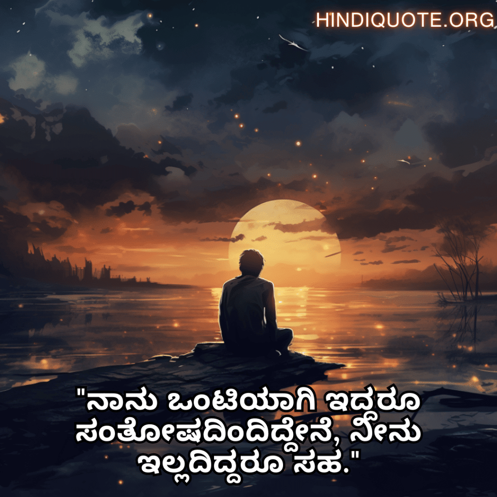 Sad Alone Quotes in Kannada "ನಾನು ಒಂಟಿಯಾಗಿ ಇದ್ದರೂ ಸಂತೋಷದಿಂದಿದ್ದೇನೆ, ನೀನು ಇಲ್ಲದಿದ್ದರೂ ಸಹ."