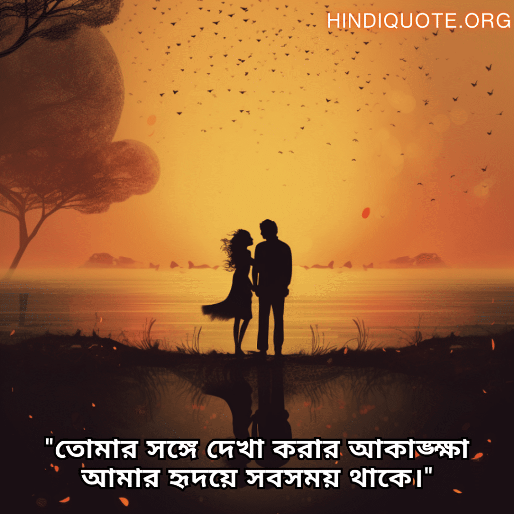 "তোমার সঙ্গে দেখা করার আকাঙ্ক্ষা আমার হৃদয়ে সবসময় থাকে।"
