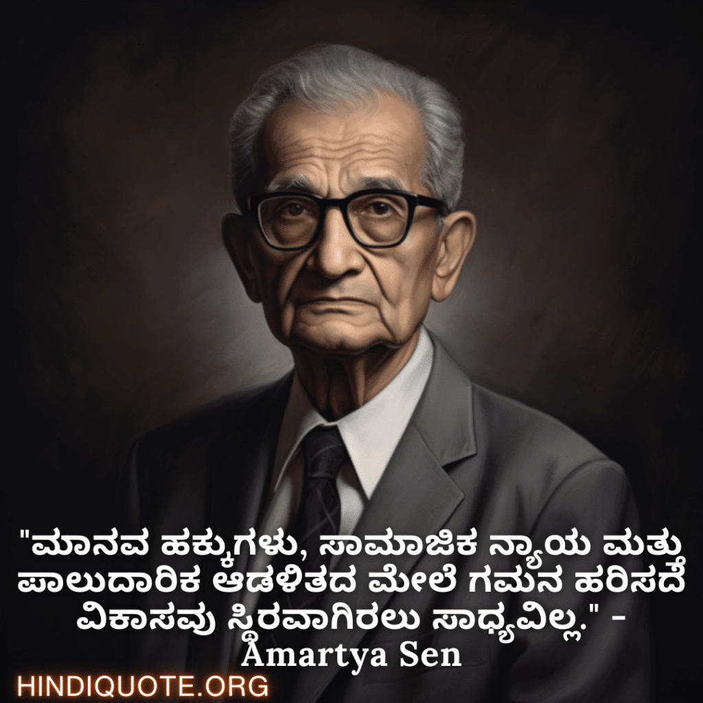 Motivational Quotes in Kannada By Amartya Sen "ಮಾನವ ಹಕ್ಕುಗಳು, ಸಾಮಾಜಿಕ ನ್ಯಾಯ ಮತ್ತು ಪಾಲುದಾರಿಕ ಆಡಳಿತದ ಮೇಲೆ ಗಮನ ಹರಿಸದೆ ವಿಕಾಸವು ಸ್ಥಿರವಾಗಿರಲು ಸಾಧ್ಯವಿಲ್ಲ." - Amartya Sen