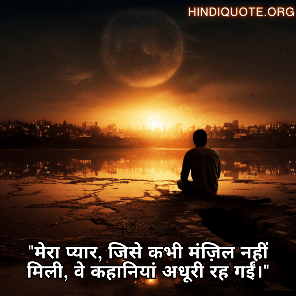 Sad Quotes In Hindi For The Love That Was Never Meant To Be "मेरा प्यार, जिसे कभी मंज़िल नहीं मिली, वे कहानियां अधूरी रह गईं।"