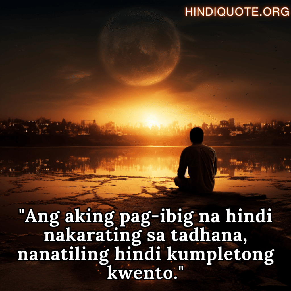 Sad Quotes In Tagalog For The Love That Was Never Meant To Be "Ang aking pag-ibig na hindi nakarating sa tadhana, nanatiling hindi kumpletong kwento."