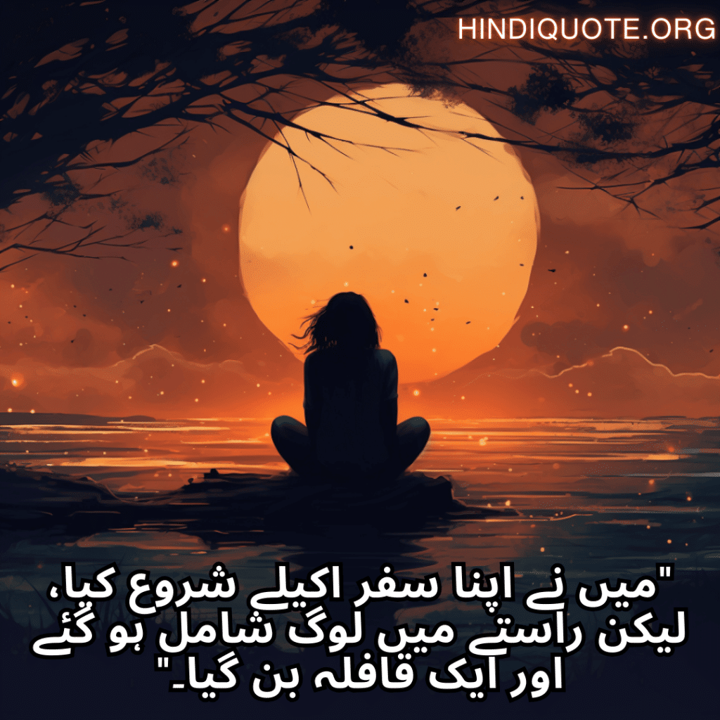 Sad Alone Quotes in Urdu "میں نے اپنا سفر اکیلے شروع کیا، لیکن راستے میں لوگ شامل ہو گئے اور ایک قافلہ بن گیا۔"