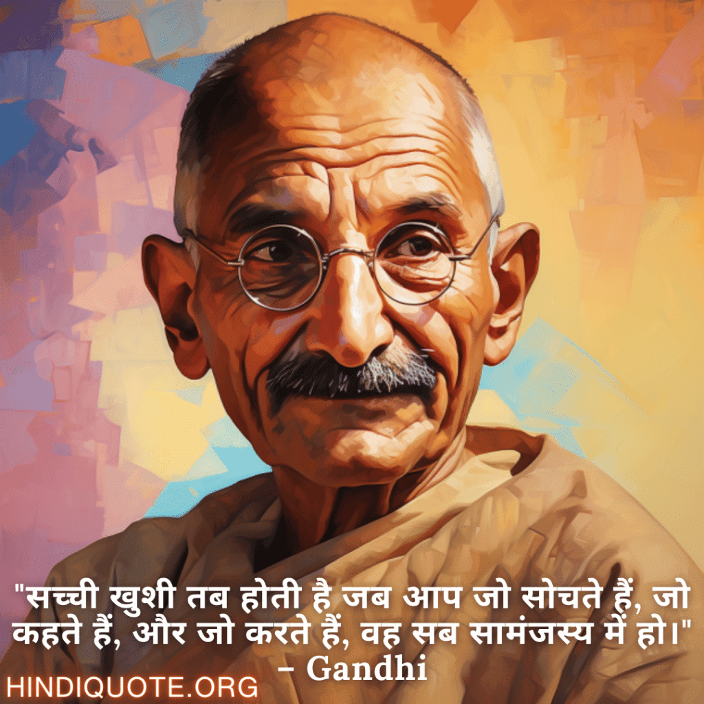 Motivational Quotes in Hindi By Gandhi "सच्ची खुशी तब होती है जब आप जो सोचते हैं, जो कहते हैं, और जो करते हैं, वह सब सामंजस्य में हो।" – Gandhi