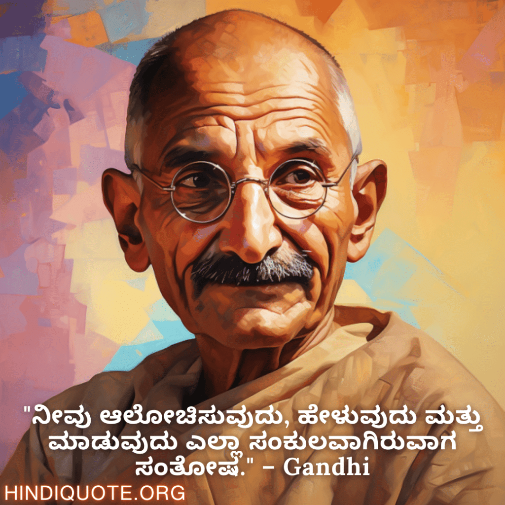 Motivational Quotes in Kannada By Gandhi "ನೀವು ಆಲೋಚಿಸುವುದು, ಹೇಳುವುದು ಮತ್ತು ಮಾಡುವುದು ಎಲ್ಲಾ ಸಂಕುಲವಾಗಿರುವಾಗ ಸಂತೋಷ." – Gandhi