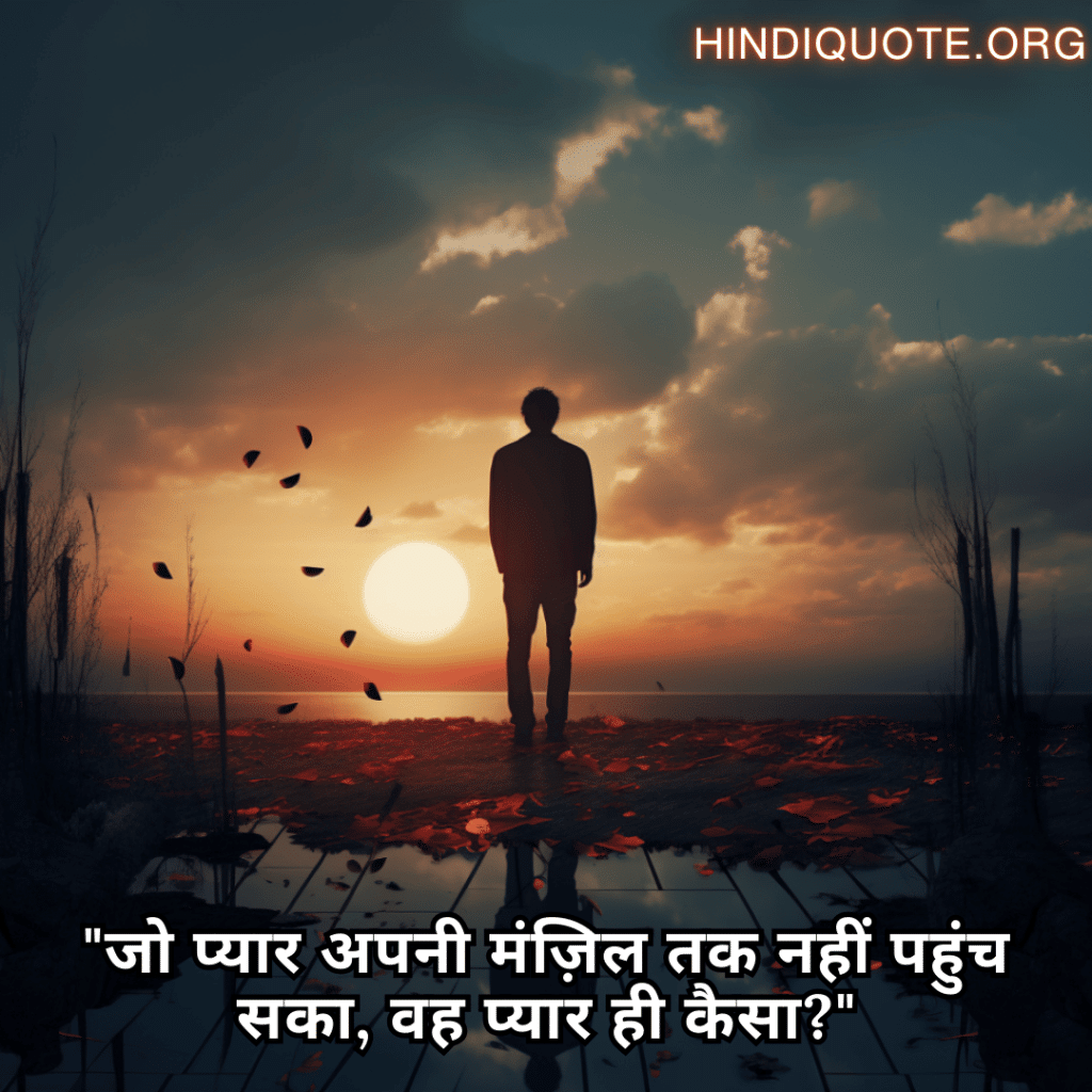 Sad Quotes In Hindi For The Love That Was Never Meant To Be "जो प्यार अपनी मंज़िल तक नहीं पहुंच सका, वह प्यार ही कैसा?"