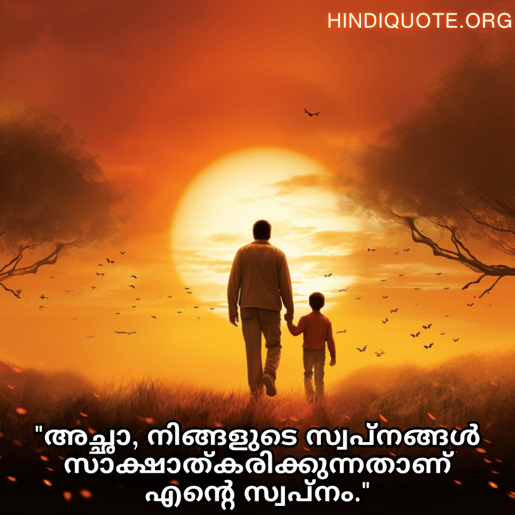 Love Quotes In Malayalam For Your Father "അച്ഛാ, നിങ്ങളുടെ സ്വപ്നങ്ങൾ സാക്ഷാത്കരിക്കുന്നതാണ് എന്റെ സ്വപ്നം."