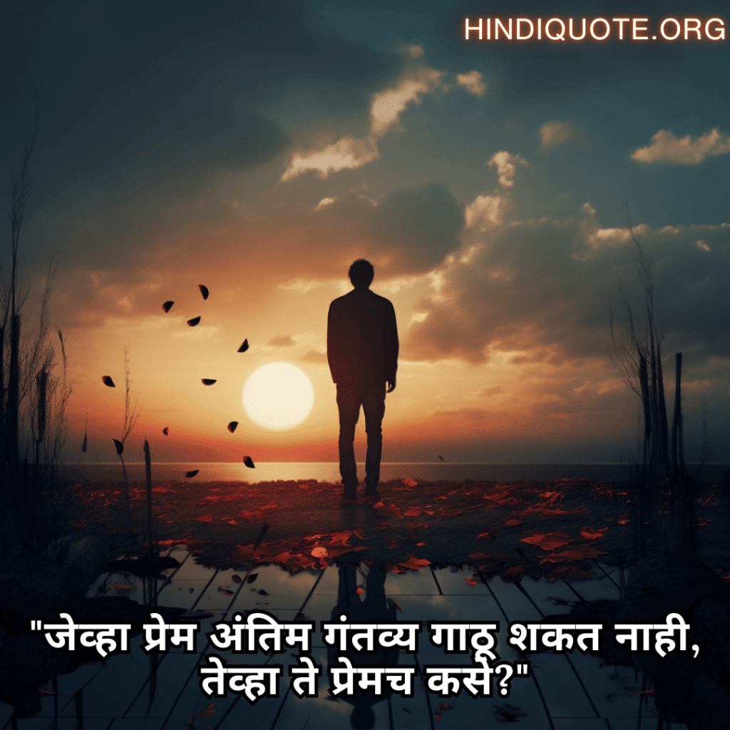 Sad Quotes In Marathi For The Love That Was Never Meant To Be "जेव्हा प्रेम अंतिम गंतव्य गाठू शकत नाही, तेव्हा ते प्रेमच कसे?"