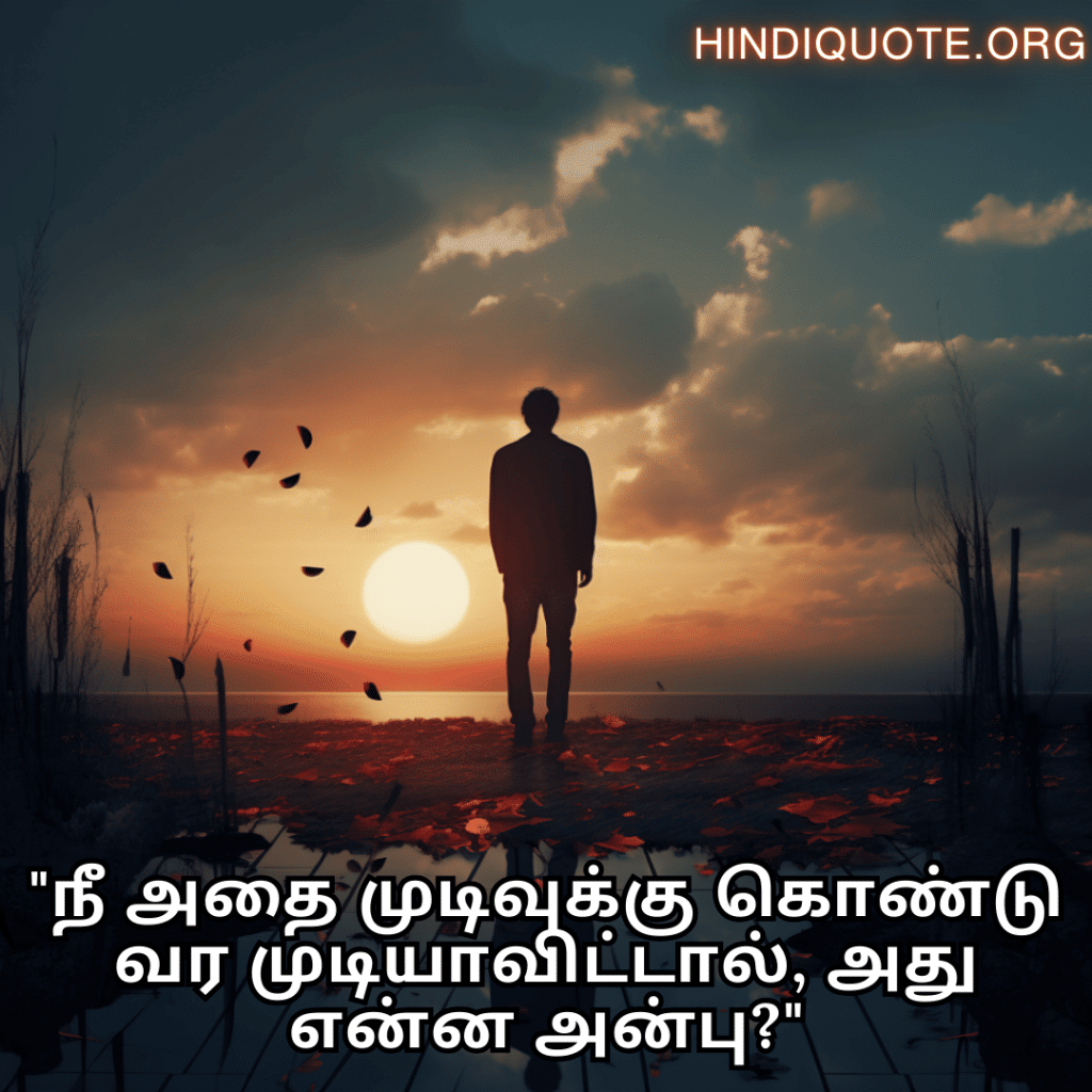 Sad Quotes In Tamil For The Love That Was Never Meant To Be "நீ அதை முடிவுக்கு கொண்டு வர முடியாவிட்டால், அது என்ன அன்பு?"