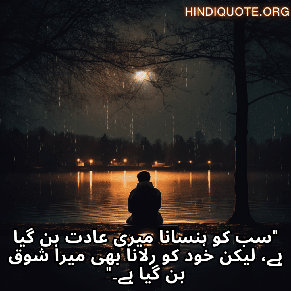 Sad Alone Quotes in Urdu "سب کو ہنسانا میری عادت بن گیا ہے، لیکن خود کو رلانا بھی میرا شوق بن گیا ہے۔"