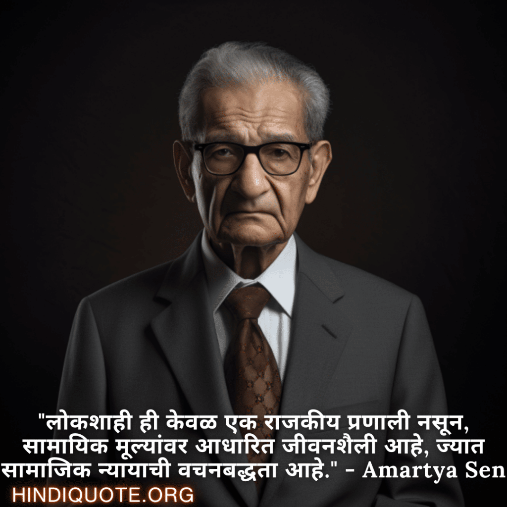 Motivational Quotes in Marathi By Amartya Sen "लोकशाही ही केवळ एक राजकीय प्रणाली नसून, सामायिक मूल्यांवर आधारित जीवनशैली आहे, ज्यात सामाजिक न्यायाची वचनबद्धता आहे." - Amartya Sen