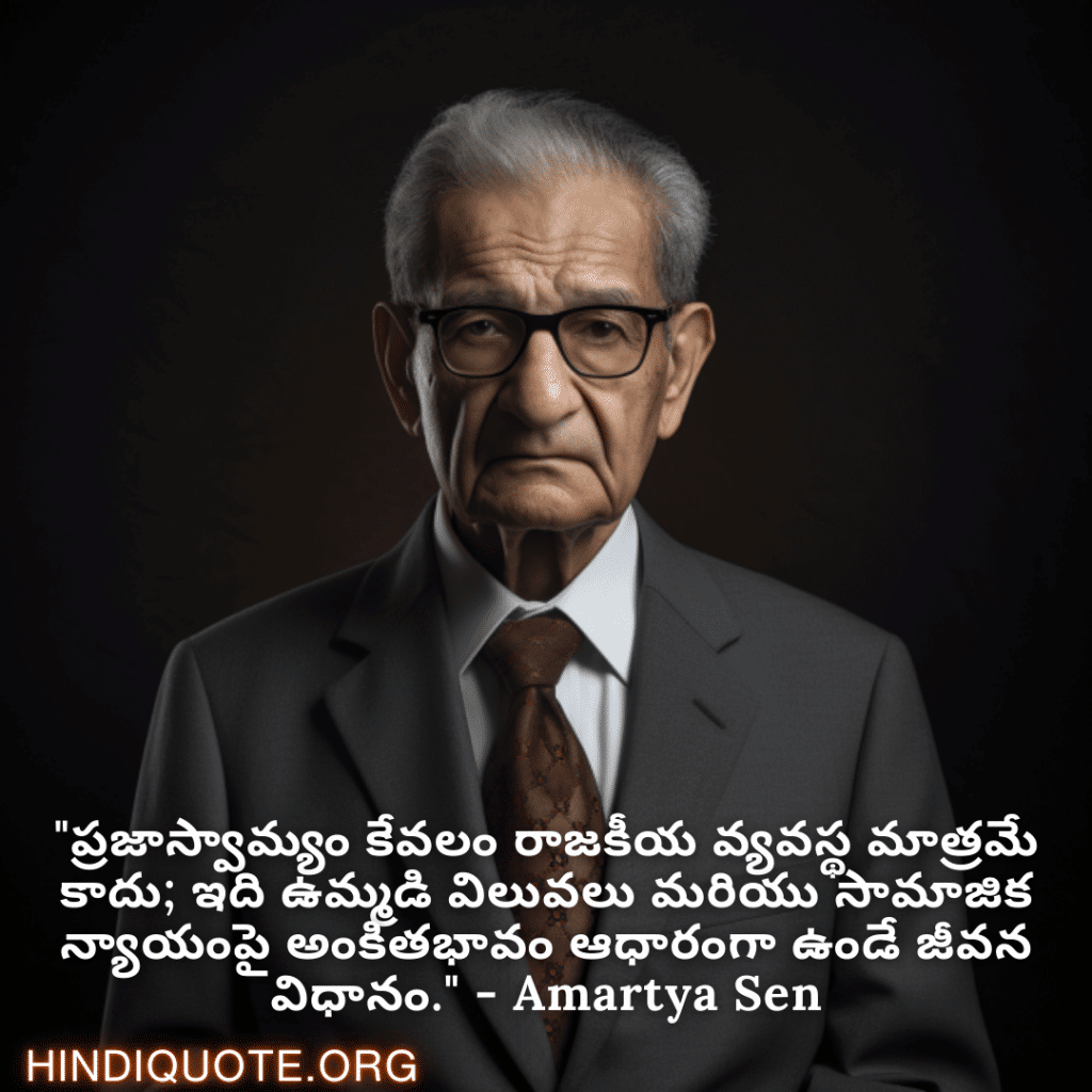 Motivational Quotes in Telugu By Amartya Sen "ప్రజాస్వామ్యం కేవలం రాజకీయ వ్యవస్థ మాత్రమే కాదు; ఇది ఉమ్మడి విలువలు మరియు సామాజిక న్యాయంపై అంకితభావం ఆధారంగా ఉండే జీవన విధానం." - Amartya Sen