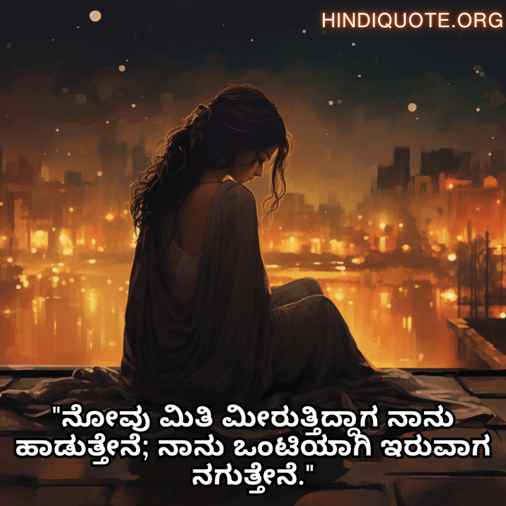 Sad Alone Quotes in Kannada "ನೋವು ಮಿತಿ ಮೀರುತ್ತಿದ್ದಾಗ ನಾನು ಹಾಡುತ್ತೇನೆ; ನಾನು ಒಂಟಿಯಾಗಿ ಇರುವಾಗ ನಗುತ್ತೇನೆ."