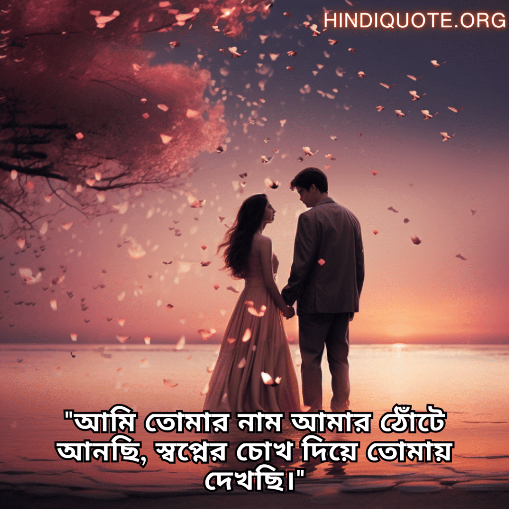 "আমি তোমার নাম আমার ঠোঁটে আনছি, স্বপ্নের চোখ দিয়ে তোমায় দেখছি।"