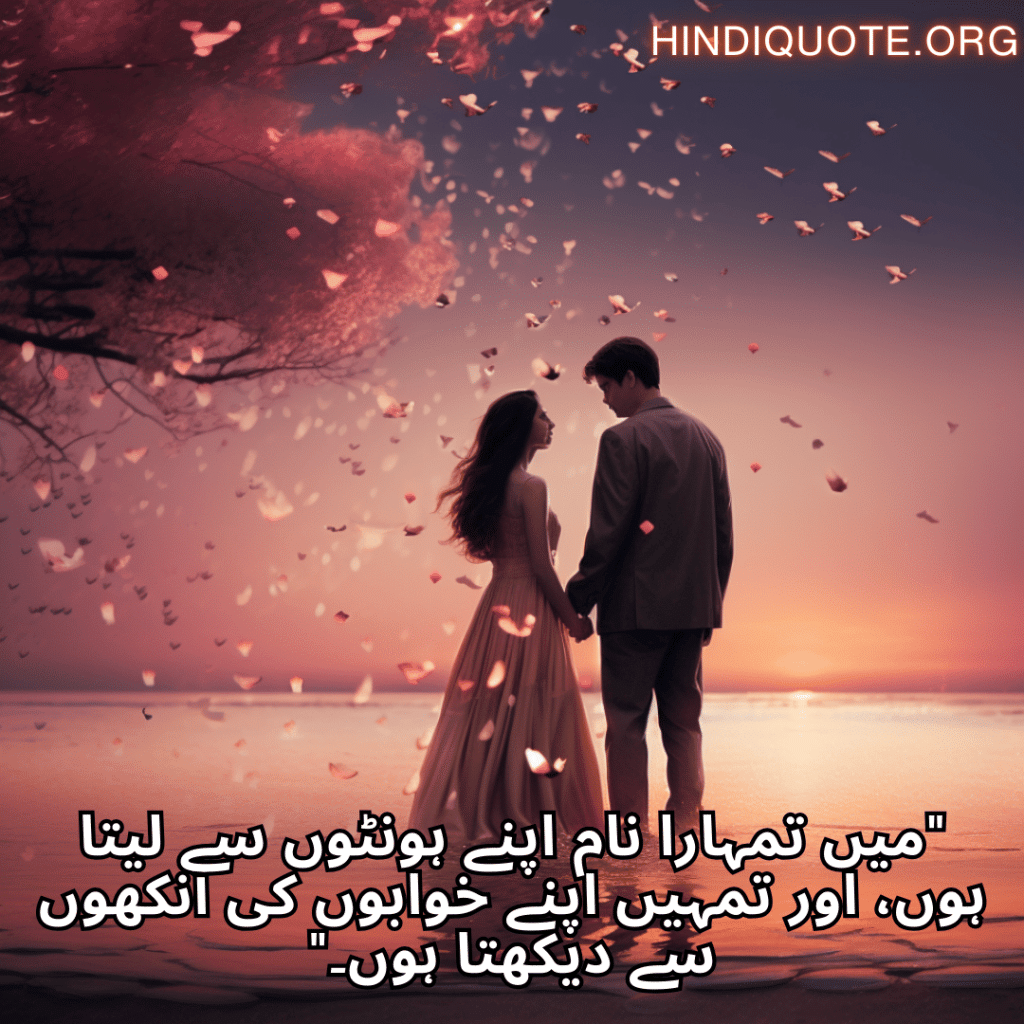 Love Quotes in Urdu "میں تمہارا نام اپنے ہونٹوں سے لیتا ہوں، اور تمہیں اپنے خوابوں کی آنکھوں سے دیکھتا ہوں۔"