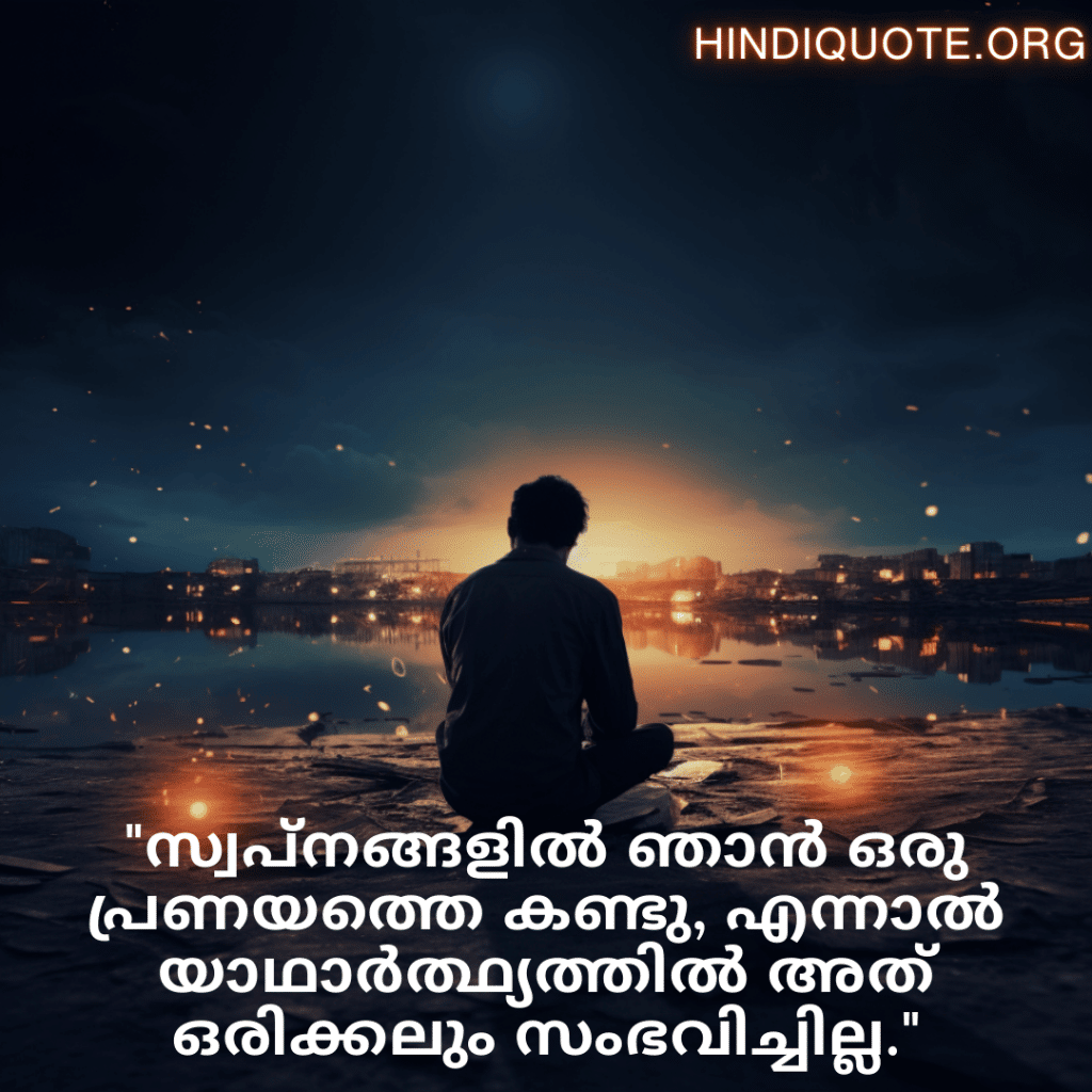 Sad Quotes In Malayalam For The Love That Was Never Meant To Be "സ്വപ്നങ്ങളിൽ ഞാൻ ഒരു പ്രണയത്തെ കണ്ടു, എന്നാൽ യാഥാർത്ഥ്യത്തിൽ അത് ഒരിക്കലും സംഭവിച്ചില്ല."