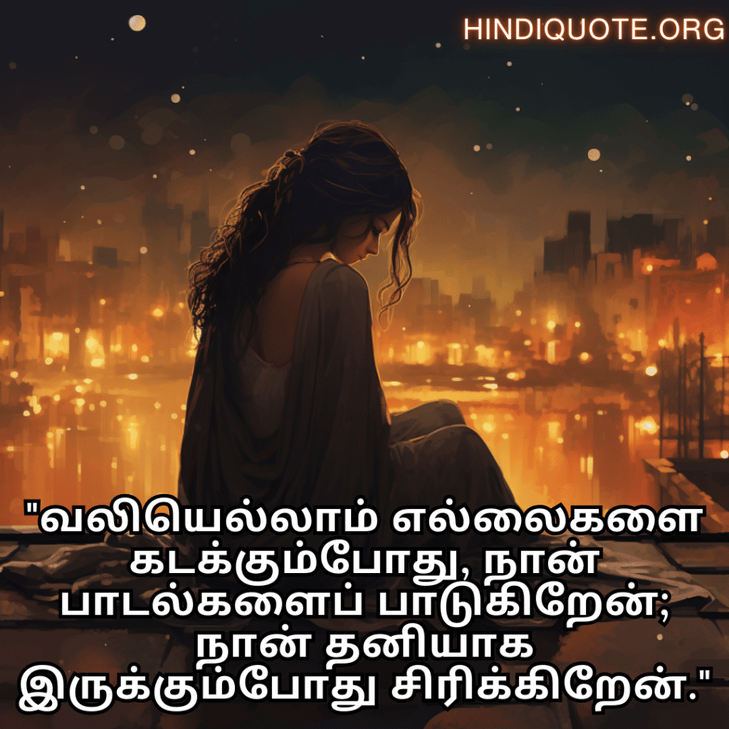 Sad Alone Quotes in Tamil "வலியெல்லாம் எல்லைகளை கடக்கும்போது, நான் பாடல்களைப் பாடுகிறேன்; நான் தனியாக இருக்கும்போது சிரிக்கிறேன்."