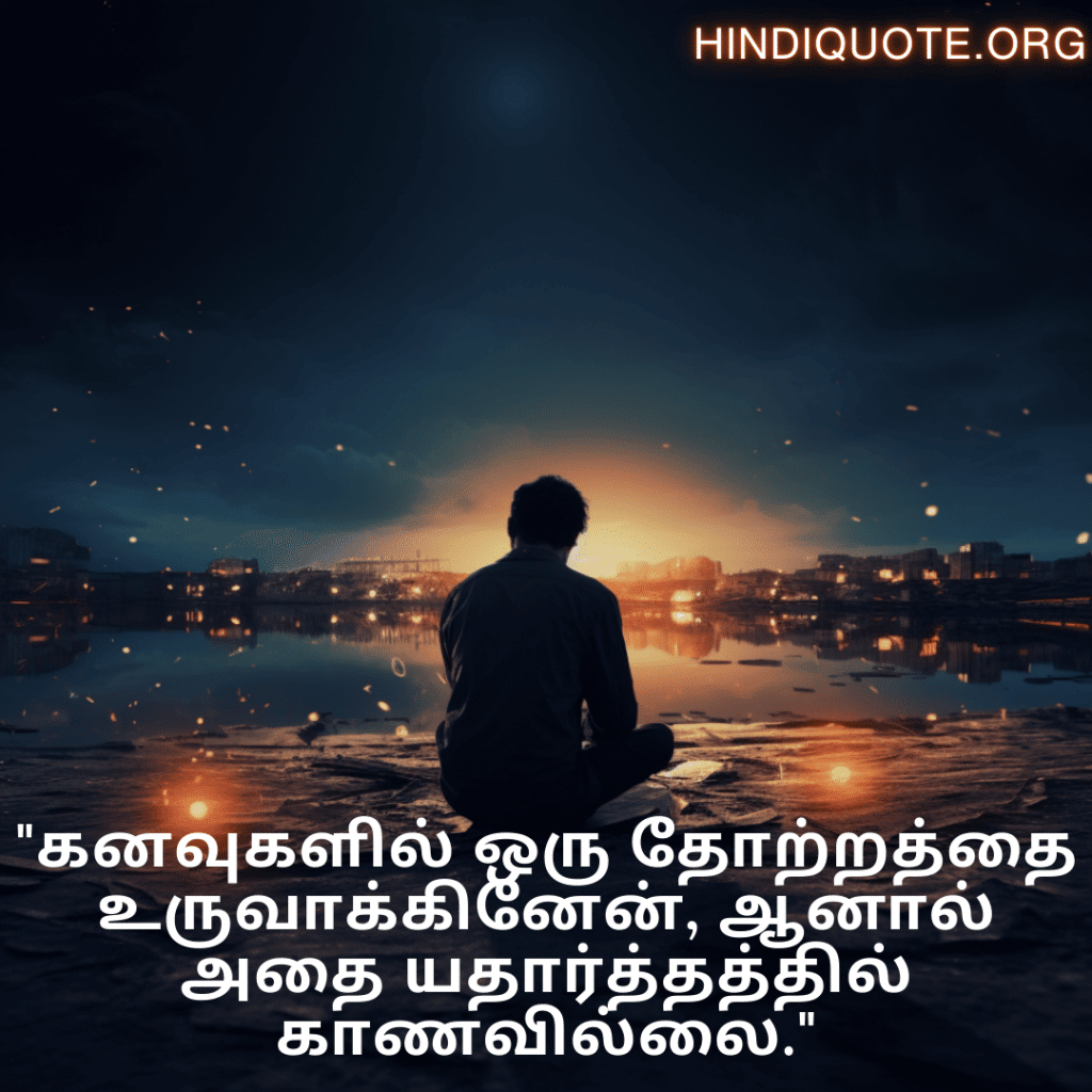 Sad Quotes In Tamil For The Love That Was Never Meant To Be "கனவுகளில் ஒரு தோற்றத்தை உருவாக்கினேன், ஆனால் அதை யதார்த்தத்தில் காணவில்லை."